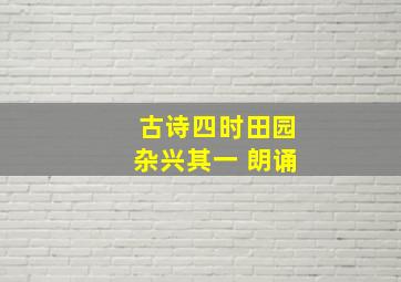 古诗四时田园杂兴其一 朗诵